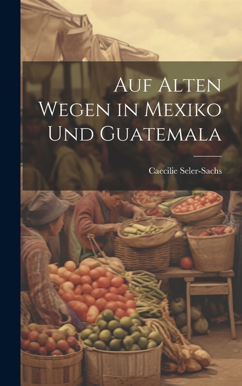 Auf Alten Wegen in Mexiko Und Guatemala (Hardcover)