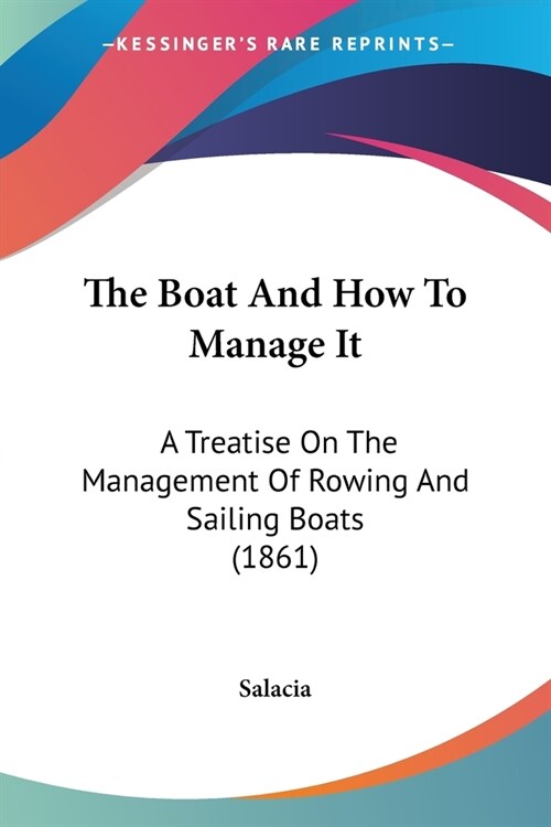 The Boat And How To Manage It: A Treatise On The Management Of Rowing And Sailing Boats (1861) (Paperback)