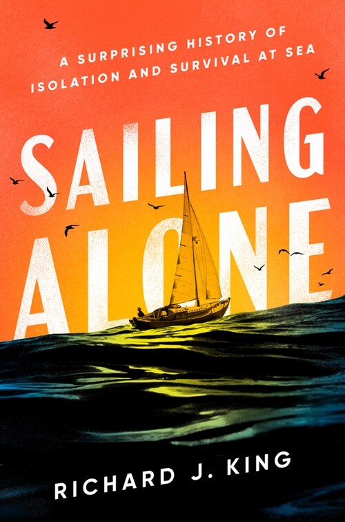Sailing Alone: A Surprising History of Isolation and Survival at Sea (Hardcover)