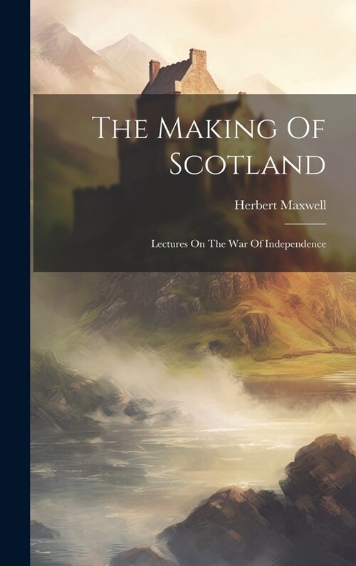 The Making Of Scotland: Lectures On The War Of Independence (Hardcover)