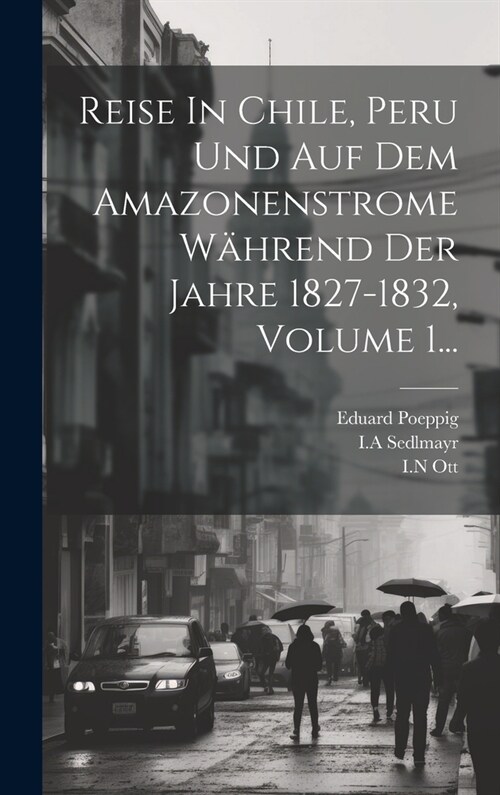 Reise In Chile, Peru Und Auf Dem Amazonenstrome W?rend Der Jahre 1827-1832, Volume 1... (Hardcover)