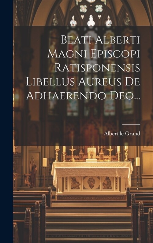 Beati Alberti Magni Episcopi Ratisponensis Libellus Aureus De Adhaerendo Deo... (Hardcover)