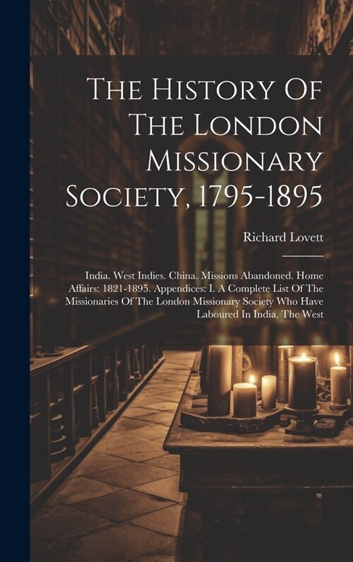 The History Of The London Missionary Society, 1795-1895: India. West Indies. China. Missions Abandoned. Home Affairs: 1821-1895. Appendices: I. A Comp (Hardcover)