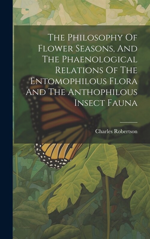 The Philosophy Of Flower Seasons, And The Phaenological Relations Of The Entomophilous Flora And The Anthophilous Insect Fauna (Hardcover)