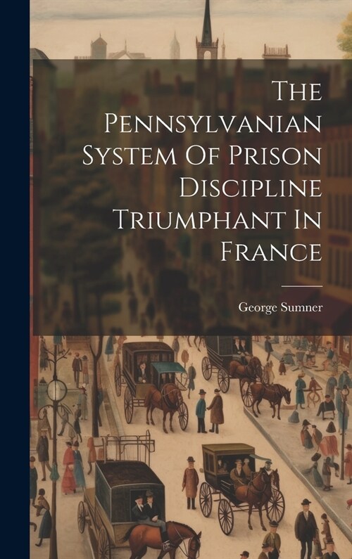 The Pennsylvanian System Of Prison Discipline Triumphant In France (Hardcover)