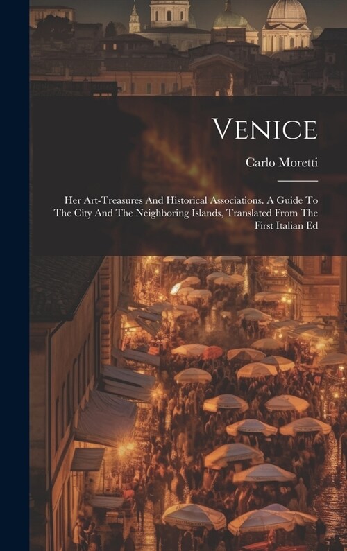 Venice: Her Art-treasures And Historical Associations. A Guide To The City And The Neighboring Islands, Translated From The Fi (Hardcover)