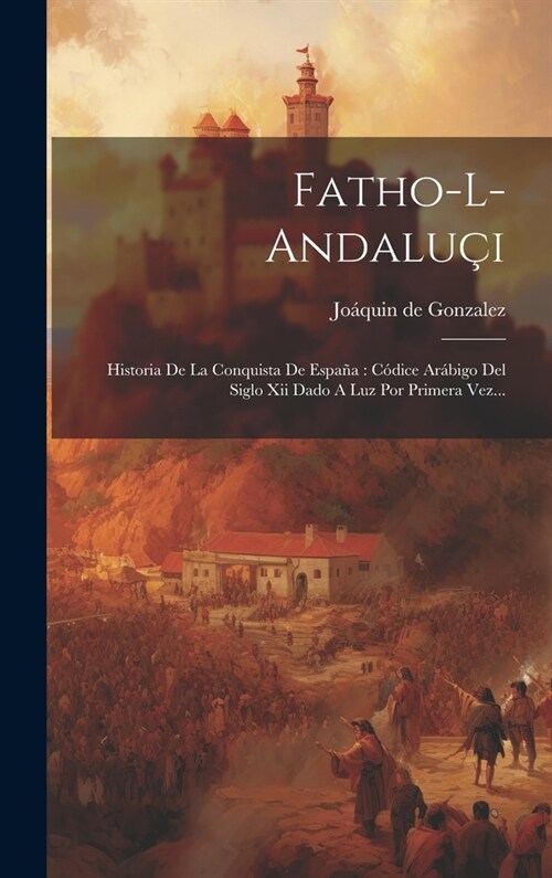 Fatho-l-andalu?: Historia De La Conquista De Espa?: C?ice Ar?igo Del Siglo Xii Dado A Luz Por Primera Vez... (Hardcover)