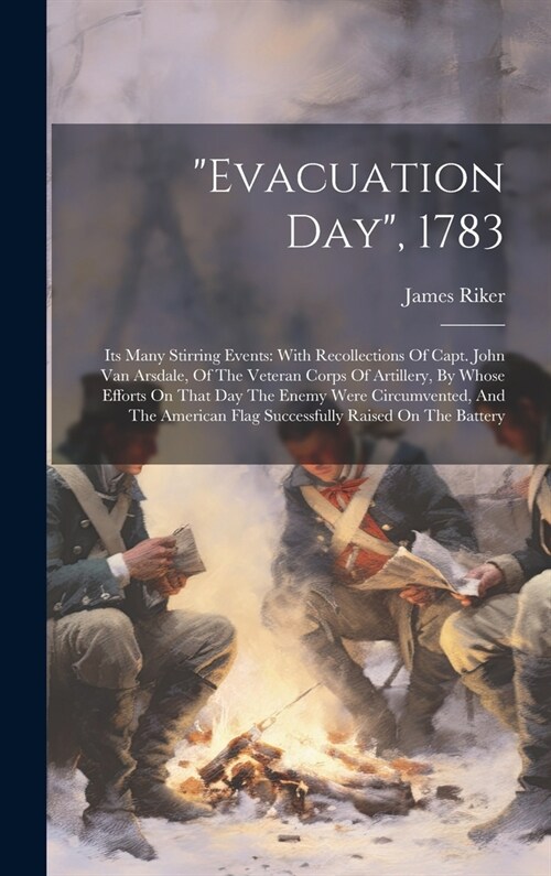 evacuation Day, 1783: Its Many Stirring Events: With Recollections Of Capt. John Van Arsdale, Of The Veteran Corps Of Artillery, By Whose Ef (Hardcover)