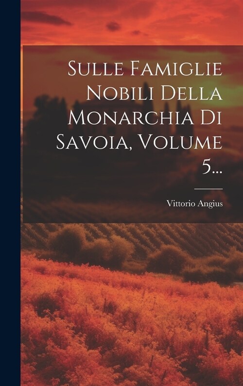 Sulle Famiglie Nobili Della Monarchia Di Savoia, Volume 5... (Hardcover)