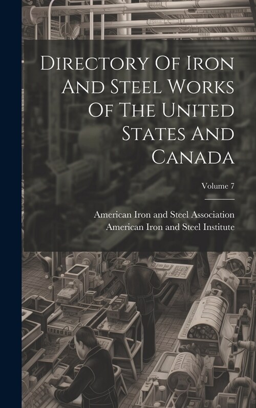 Directory Of Iron And Steel Works Of The United States And Canada; Volume 7 (Hardcover)