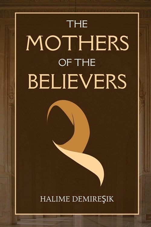 The Mothers of the Believers: Wives of Prophet Muhammad (saw) (Paperback)