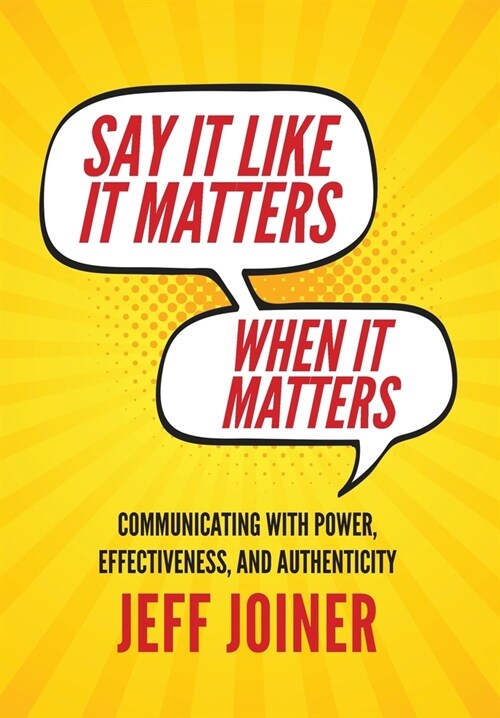Say It Like It Matters When It Matters: Communicating with Power, Effectiveness, and Authenticity (Hardcover)