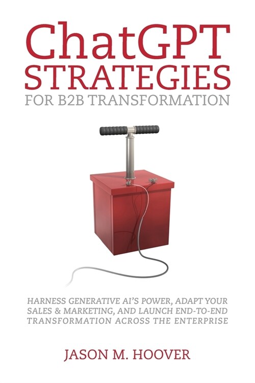 ChatGPT Strategies for B2B Transformation: Harness generative AIs power, adapt your sales & marketing, and launch end-to-end transformation across th (Paperback)