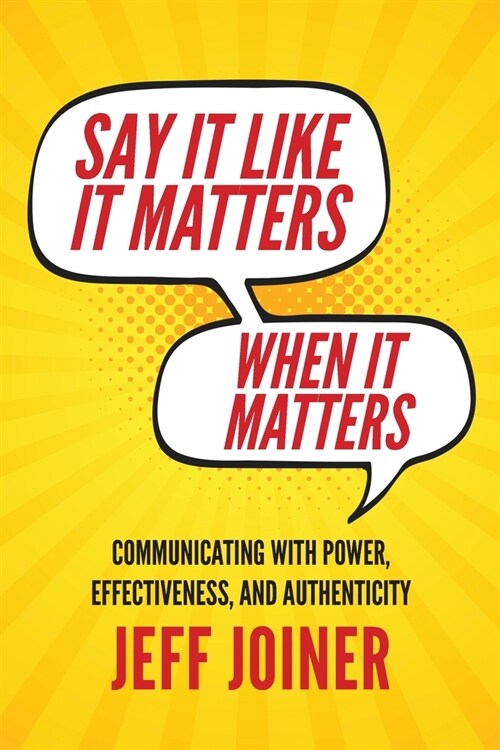 Say It Like It Matters When It Matters: Communicating with Power, Effectiveness, and Authenticity (Paperback)