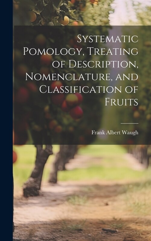 Systematic Pomology, Treating of Description, Nomenclature, and Classification of Fruits (Hardcover)