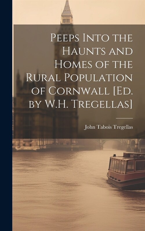 Peeps Into the Haunts and Homes of the Rural Population of Cornwall [Ed. by W.H. Tregellas] (Hardcover)