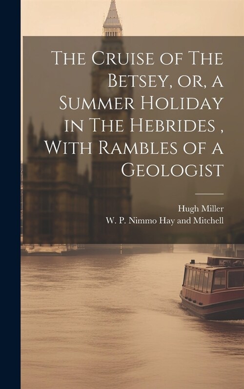The Cruise of The Betsey, or, a Summer Holiday in The Hebrides, With Rambles of a Geologist (Hardcover)