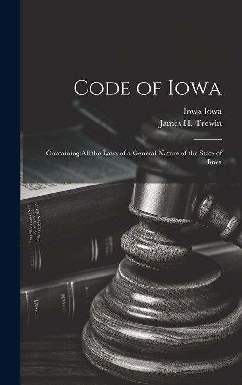 Code of Iowa: Containing All the Laws of a General Nature of the State of Iowa (Hardcover)