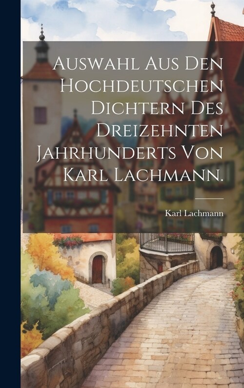 Auswahl aus den hochdeutschen Dichtern des dreizehnten Jahrhunderts von Karl Lachmann. (Hardcover)