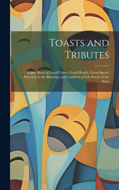 Toasts and Tributes: A Happy Book of Good Cheer, Good Health, Good Speed, Devoted to the Blessings and Comforts of Life South of the Stars (Hardcover)
