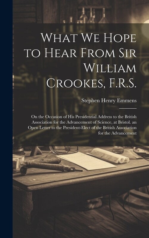 What We Hope to Hear From Sir William Crookes, F.R.S.: On the Occasion of His Presidential Address to the British Association for the Advancement of S (Hardcover)