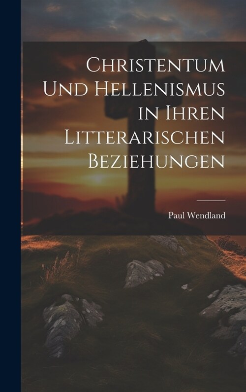 Christentum Und Hellenismus in Ihren Litterarischen Beziehungen (Hardcover)