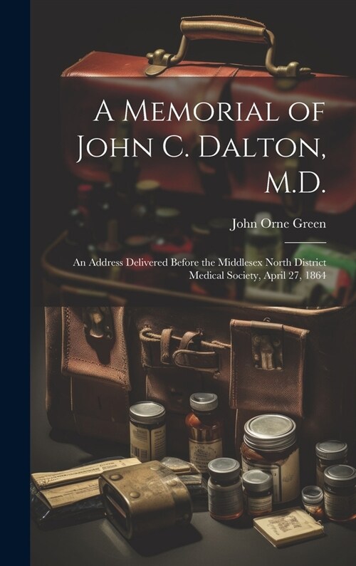 A Memorial of John C. Dalton, M.D.: An Address Delivered Before the Middlesex North District Medical Society, April 27, 1864 (Hardcover)