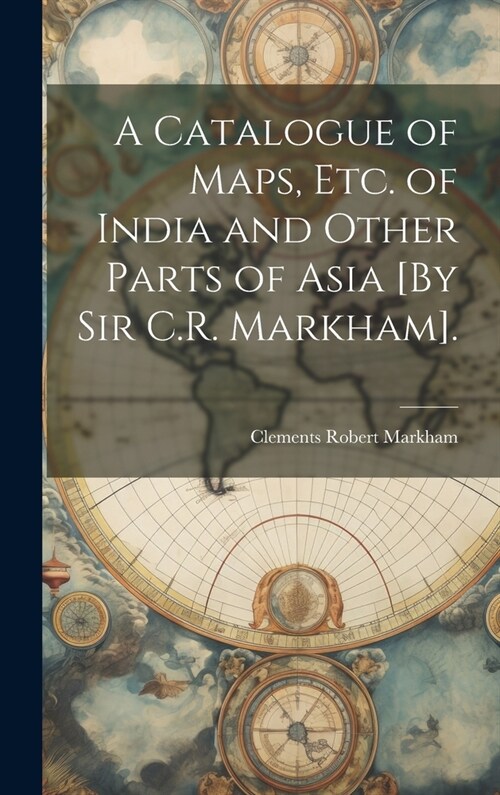 A Catalogue of Maps, Etc. of India and Other Parts of Asia [By Sir C.R. Markham]. (Hardcover)
