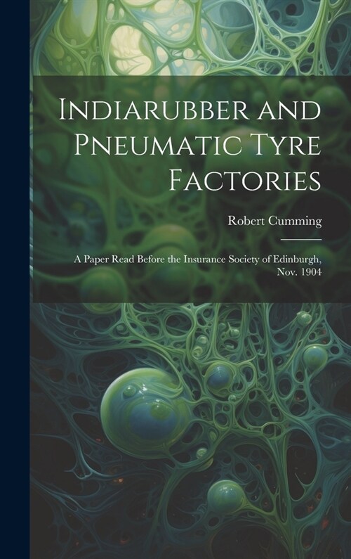 Indiarubber and Pneumatic Tyre Factories: A Paper Read Before the Insurance Society of Edinburgh, Nov. 1904 (Hardcover)