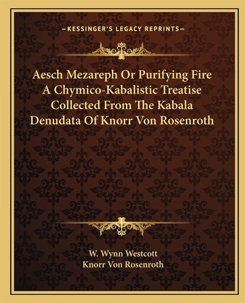 Aesch Mezareph or Purifying Fire a Chymico-Kabalistic Treatise Collected from the Kabala Denudata of Knorr Von Rosenroth (Paperback)