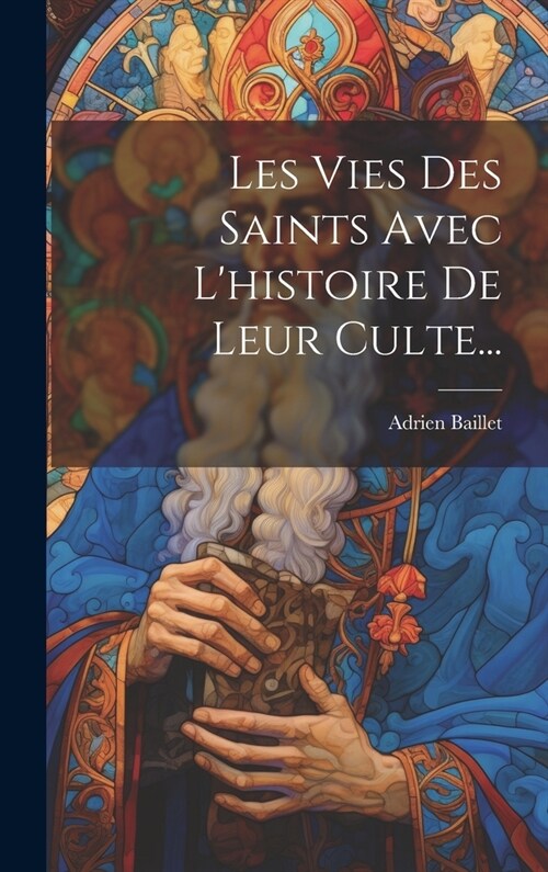 Les Vies Des Saints Avec Lhistoire De Leur Culte... (Hardcover)