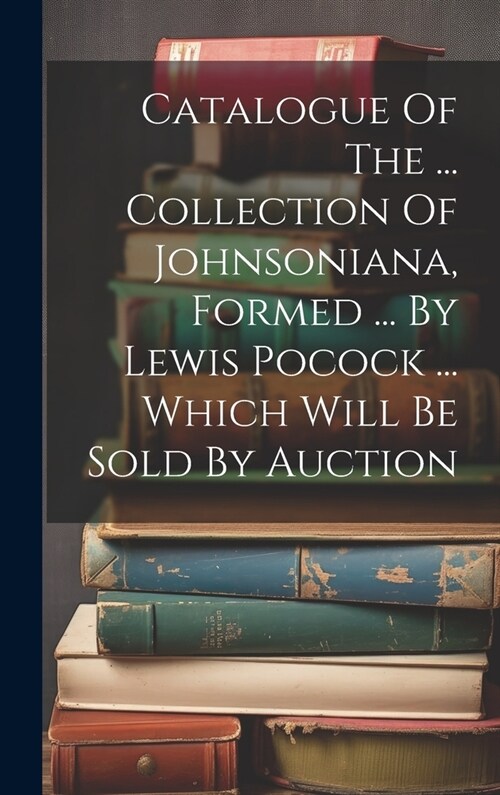 Catalogue Of The ... Collection Of Johnsoniana, Formed ... By Lewis Pocock ... Which Will Be Sold By Auction (Hardcover)