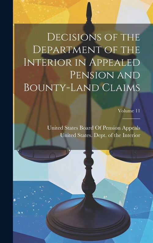 Decisions of the Department of the Interior in Appealed Pension and Bounty-Land Claims; Volume 11 (Hardcover)