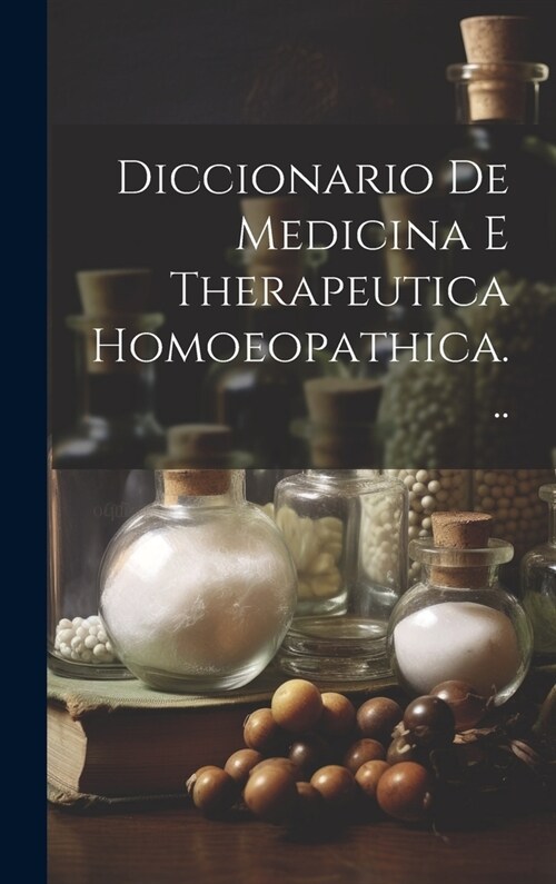 Diccionario De Medicina E Therapeutica Homoeopathica... (Hardcover)