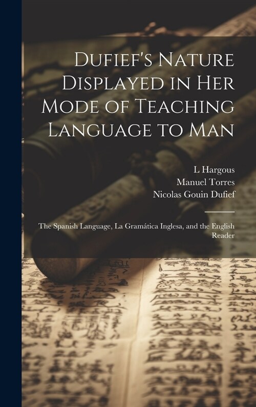 Dufiefs Nature Displayed in Her Mode of Teaching Language to Man: The Spanish Language, La Gram?ica Inglesa, and the English Reader (Hardcover)