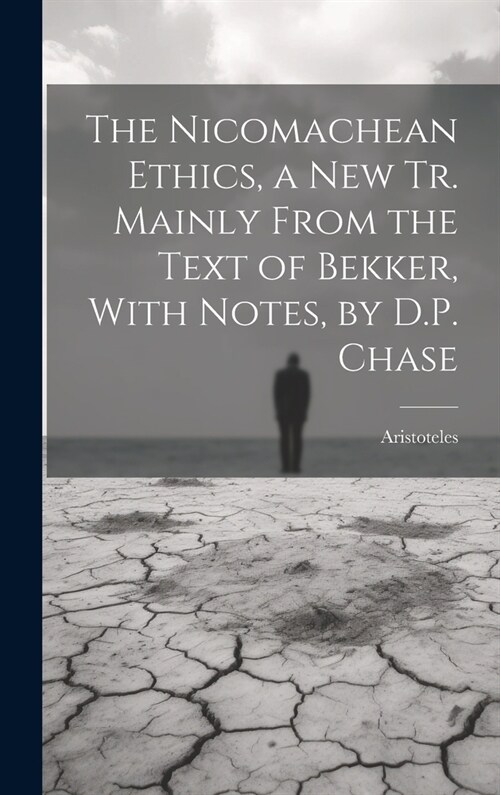 The Nicomachean Ethics, a New Tr. Mainly From the Text of Bekker, With Notes, by D.P. Chase (Hardcover)