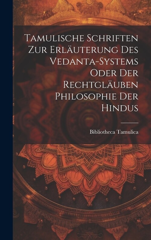 Tamulische Schriften zur Erl?terung des Vedanta-Systems oder der Rechtgl?ben Philosophie der Hindus (Hardcover)