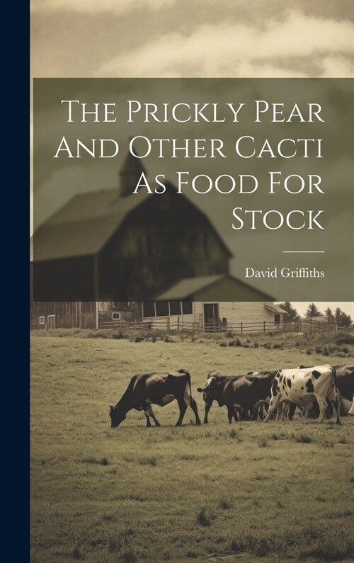 The Prickly Pear And Other Cacti As Food For Stock (Hardcover)