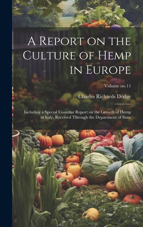 A Report on the Culture of Hemp in Europe: Including a Special Consular Report on the Growth of Hemp in Italy, Received Through the Department of Stat (Hardcover)