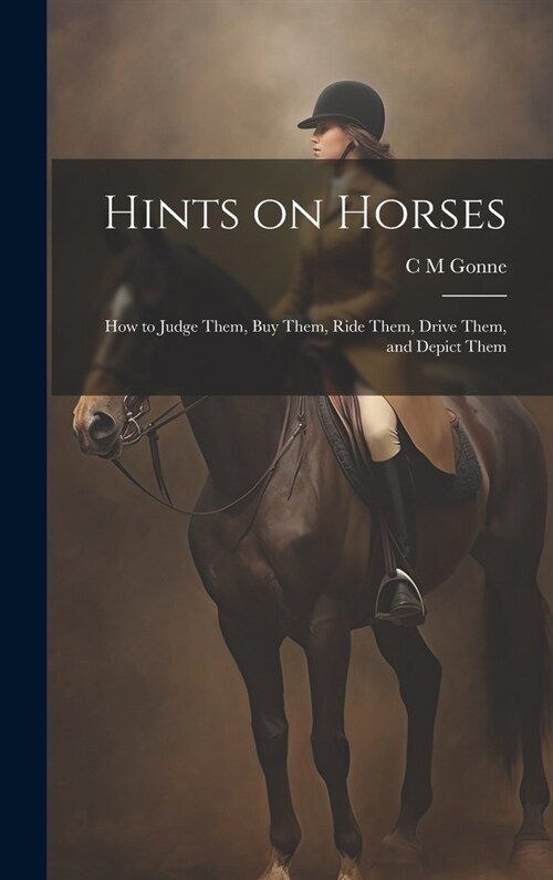 Hints on Horses: How to Judge Them, buy Them, Ride Them, Drive Them, and Depict Them (Hardcover)