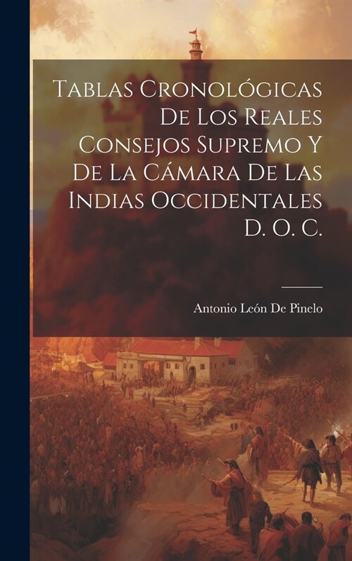 Tablas Cronol?icas De Los Reales Consejos Supremo Y De La C?ara De Las Indias Occidentales D. O. C. (Hardcover)