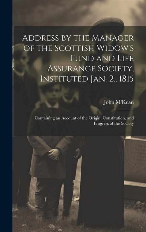 Address by the Manager of the Scottish Widows Fund and Life Assurance Society, Instituted Jan. 2., 1815: Containing an Account of the Origin, Constit (Hardcover)