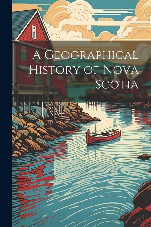 A Geographical History of Nova Scotia (Paperback)