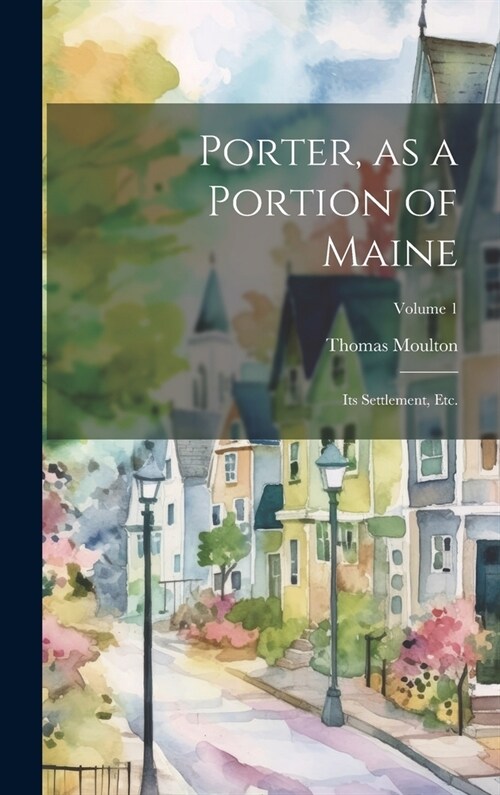 Porter, as a Portion of Maine: Its Settlement, etc.; Volume 1 (Hardcover)