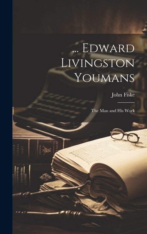 ... Edward Livingston Youmans: The Man and His Work (Hardcover)