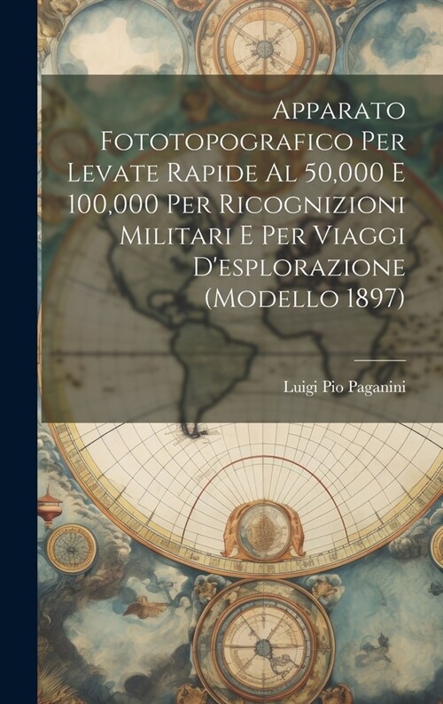Apparato Fototopografico Per Levate Rapide Al 50,000 E 100,000 Per Ricognizioni Militari E Per Viaggi Desplorazione (Modello 1897) (Hardcover)