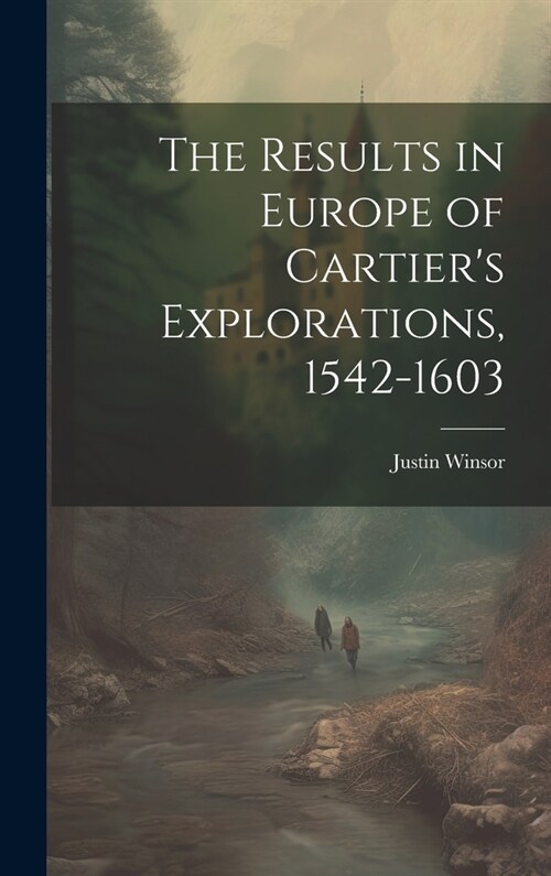 The Results in Europe of Cartiers Explorations, 1542-1603 (Hardcover)