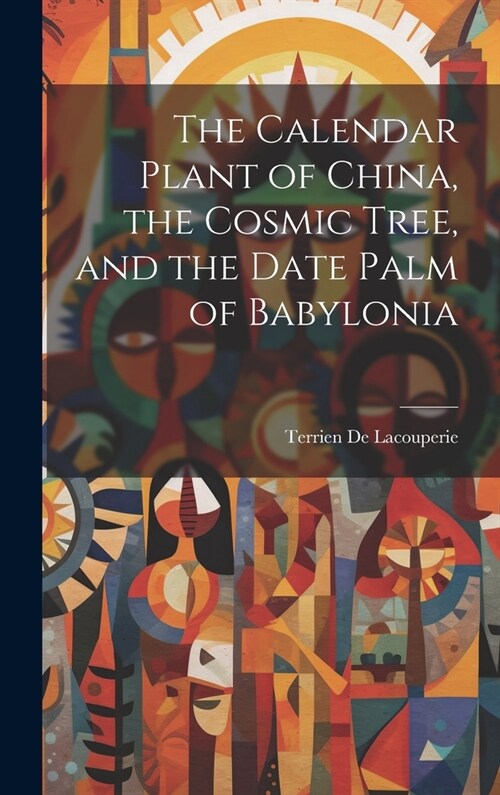 The Calendar Plant of China, the Cosmic Tree, and the Date Palm of Babylonia (Hardcover)
