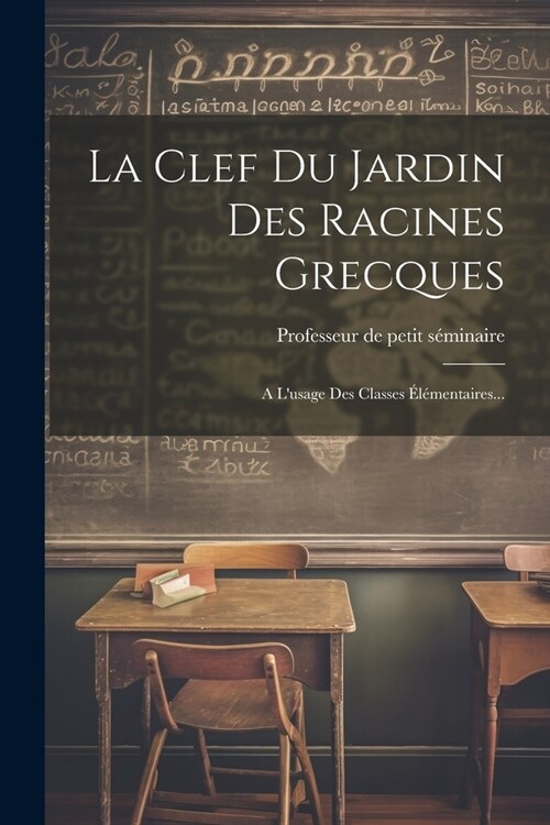 La Clef Du Jardin Des Racines Grecques: A Lusage Des Classes ??entaires... (Paperback)