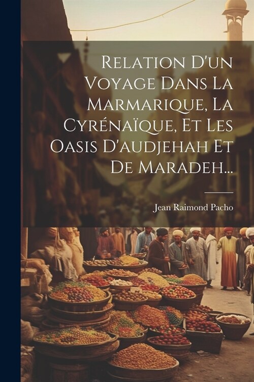 Relation Dun Voyage Dans La Marmarique, La Cyr?a?ue, Et Les Oasis Daudjehah Et De Maradeh... (Paperback)